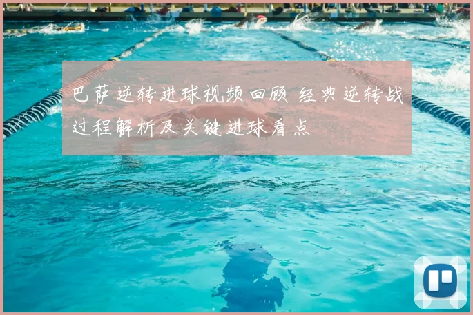 巴萨逆转进球视频回顾 经典逆转战过程解析及关键进球看点