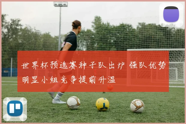 世界杯预选赛种子队出炉 强队优势明显小组竞争提前升温