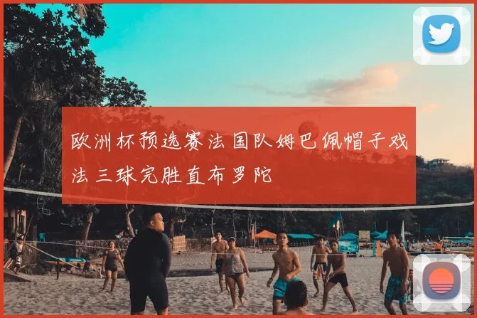 欧洲杯预选赛法国队姆巴佩帽子戏法三球完胜直布罗陀