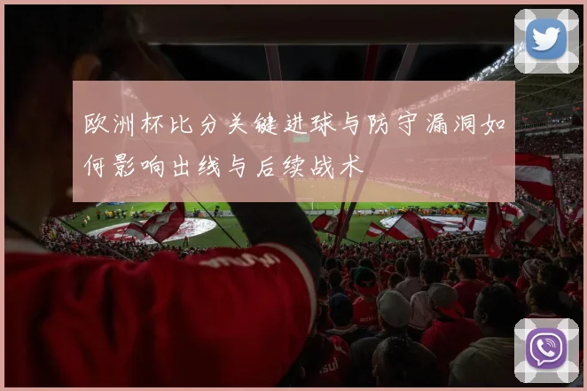 欧洲杯比分关键进球与防守漏洞如何影响出线与后续战术