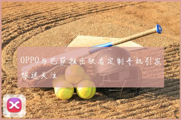 OPPO与巴萨推出联名定制手机引发球迷关注