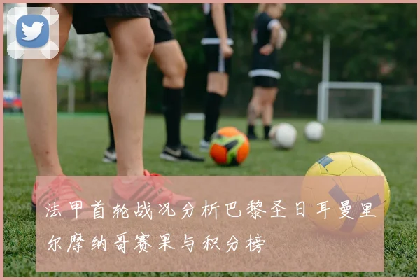 法甲首轮战况分析巴黎圣日耳曼里尔摩纳哥赛果与积分榜