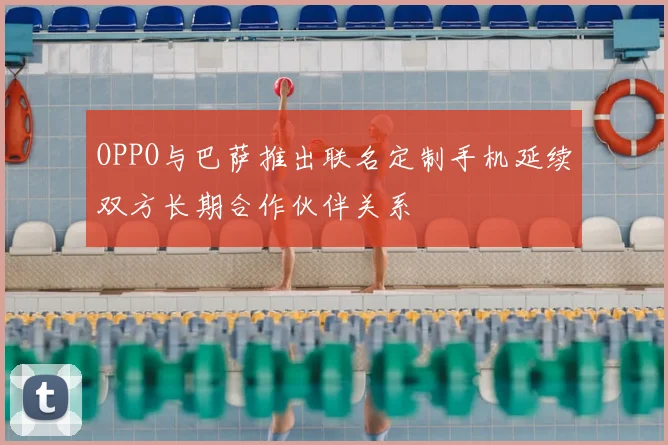 OPPO与巴萨推出联名定制手机延续双方长期合作伙伴关系