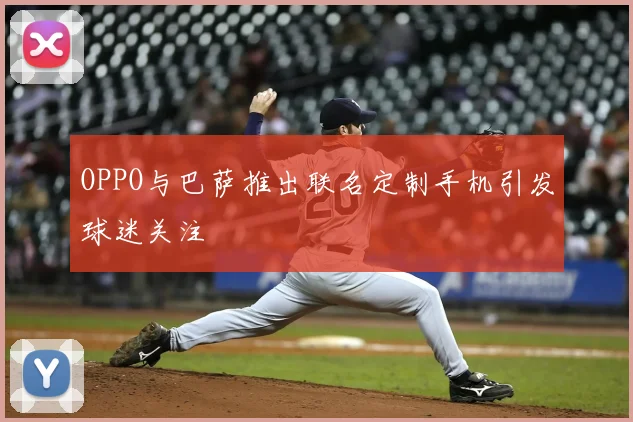 OPPO与巴萨推出联名定制手机引发球迷关注