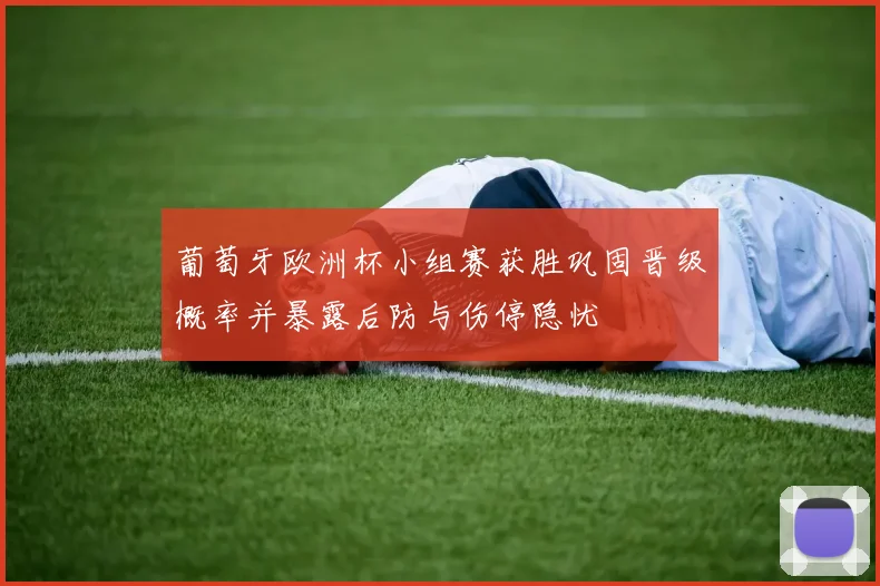 葡萄牙欧洲杯小组赛获胜巩固晋级概率并暴露后防与伤停隐忧