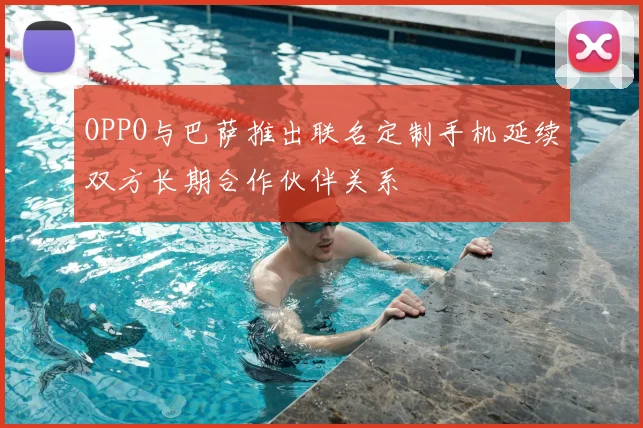 OPPO与巴萨推出联名定制手机延续双方长期合作伙伴关系