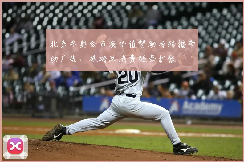 北京冬奥会市场价值赞助与转播带动广告、旅游及消费链条扩张