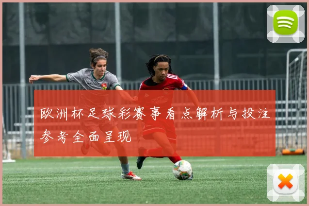 欧洲杯足球彩赛事看点解析与投注参考全面呈现