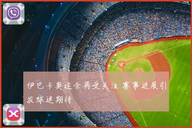 伊巴卡奥运会再受关注 赛事进展引发球迷期待