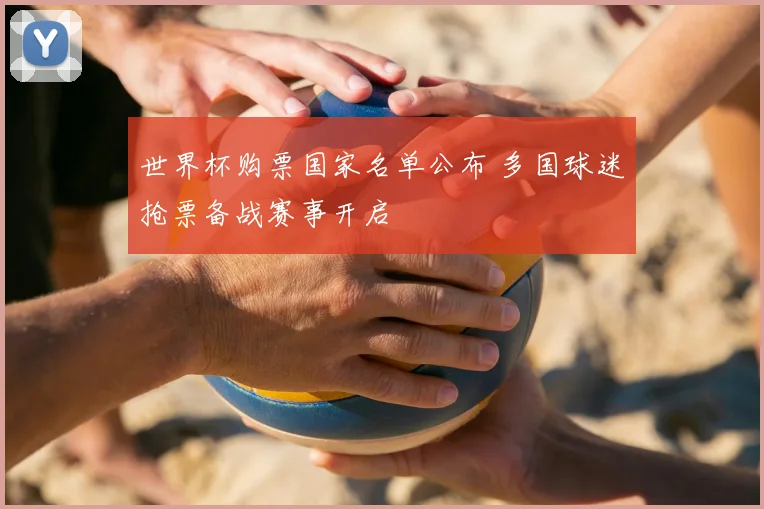 世界杯购票国家名单公布 多国球迷抢票备战赛事开启