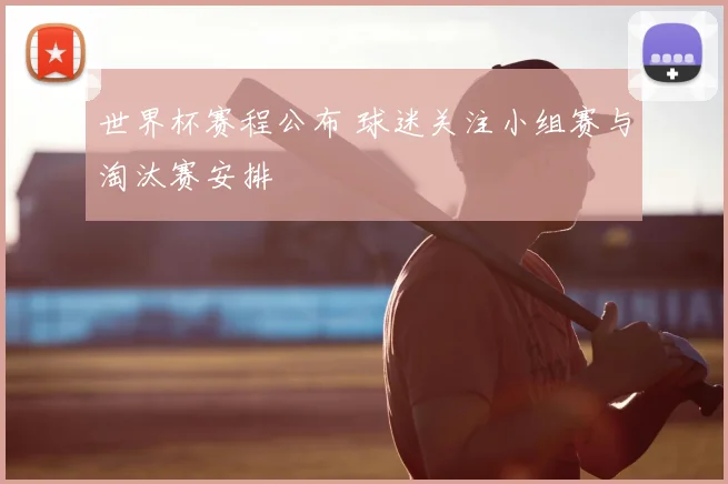 世界杯赛程公布 球迷关注小组赛与淘汰赛安排