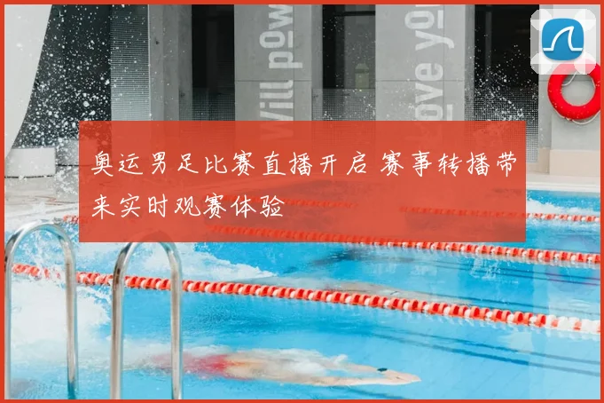 奥运男足比赛直播开启 赛事转播带来实时观赛体验