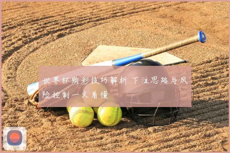 世界杯购彩技巧解析 下注思路与风险控制一文看懂